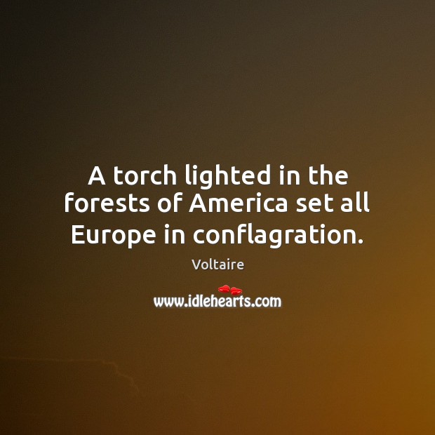 A torch lighted in the forests of America set all Europe in conflagration. Voltaire Picture Quote