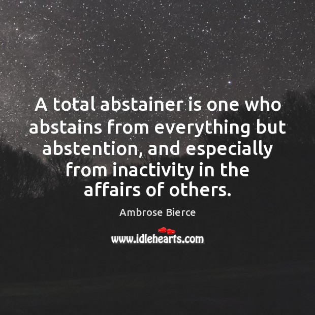 A total abstainer is one who abstains from everything but abstention, and Image