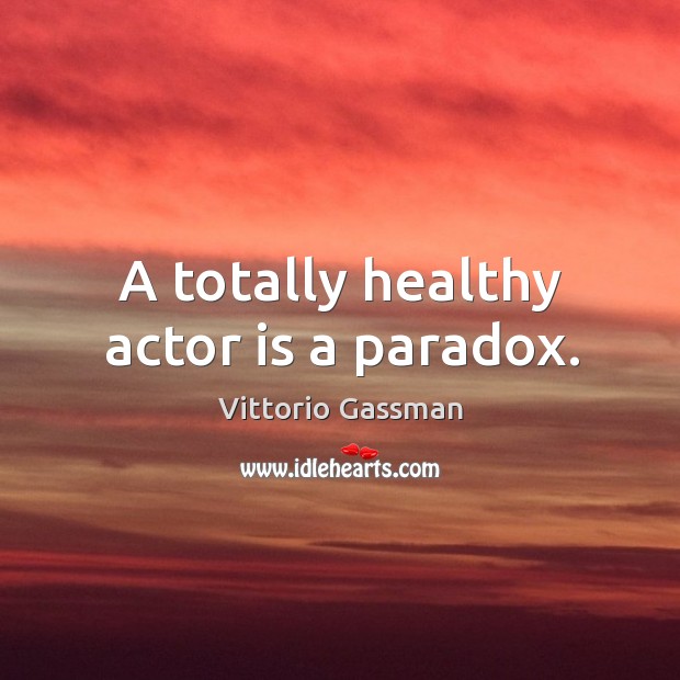 A totally healthy actor is a paradox. Image