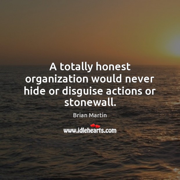 A totally honest organization would never hide or disguise actions or stonewall. Image