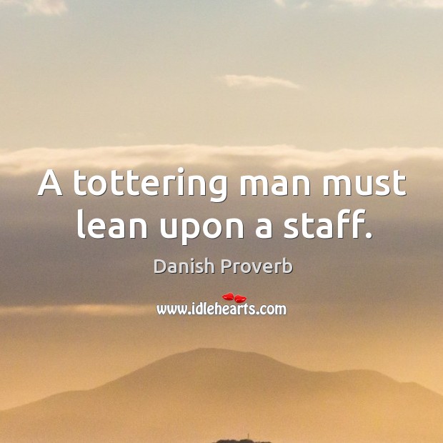 A tottering man must lean upon a staff. Image