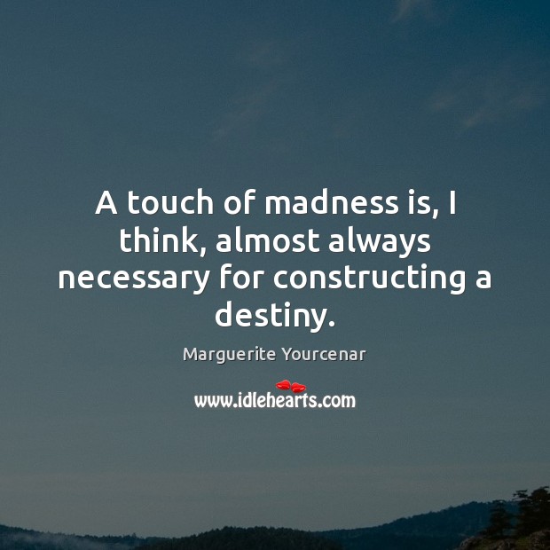 A touch of madness is, I think, almost always necessary for constructing a destiny. Image