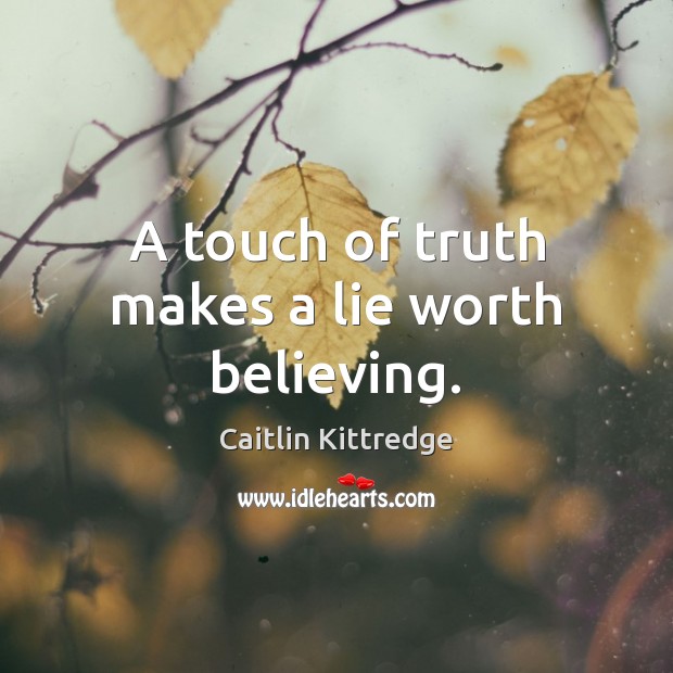 A touch of truth makes a lie worth believing. Caitlin Kittredge Picture Quote