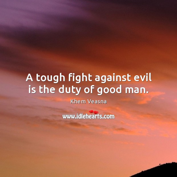 A tough fight against evil is the duty of good man. Khem Veasna Picture Quote