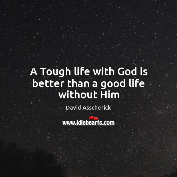 A Tough life with God is better than a good life without Him Image