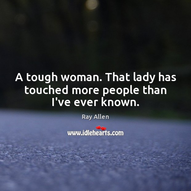 A tough woman. That lady has touched more people than I’ve ever known. Ray Allen Picture Quote