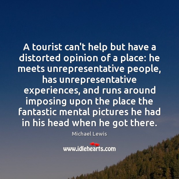 A tourist can’t help but have a distorted opinion of a place: Michael Lewis Picture Quote