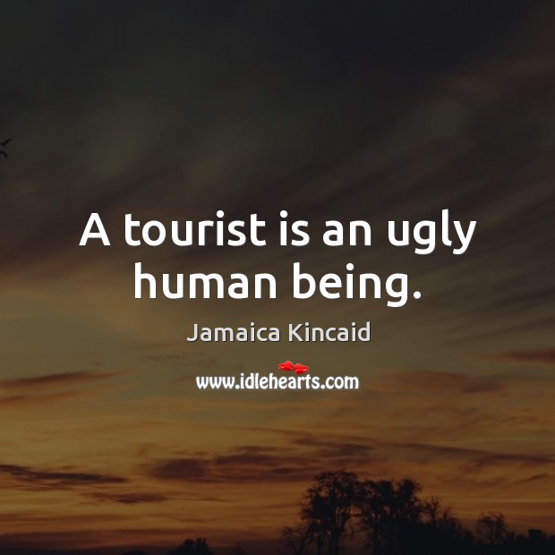A tourist is an ugly human being. Jamaica Kincaid Picture Quote