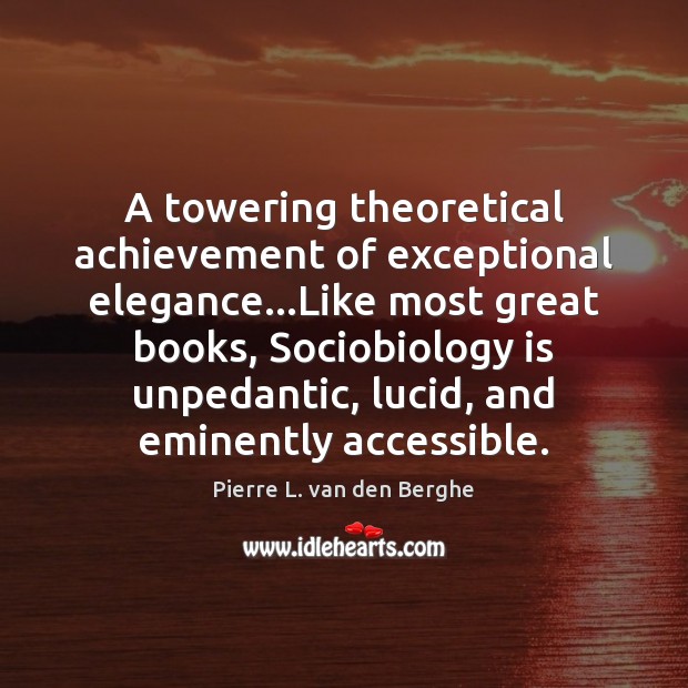 A towering theoretical achievement of exceptional elegance…Like most great books, Sociobiology Pierre L. van den Berghe Picture Quote
