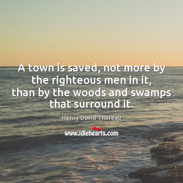 A town is saved, not more by the righteous men in it, Henry David Thoreau Picture Quote