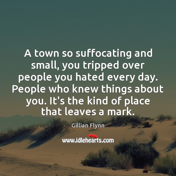 A town so suffocating and small, you tripped over people you hated Gillian Flynn Picture Quote