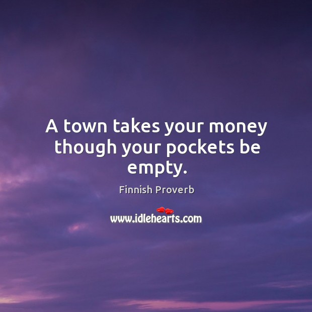 A town takes your money though your pockets be empty. Finnish Proverbs Image
