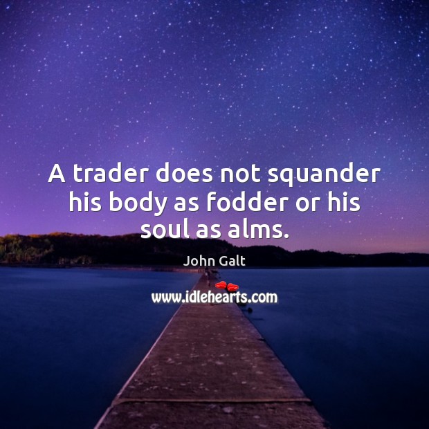 A trader does not squander his body as fodder or his soul as alms. John Galt Picture Quote