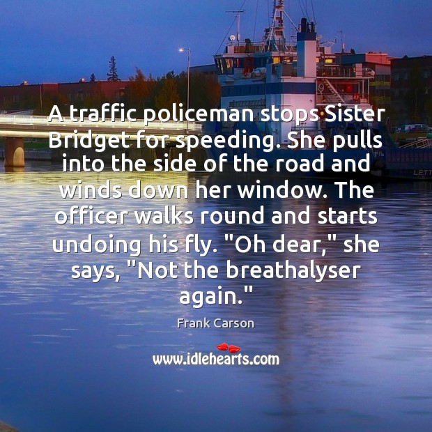 A traffic policeman stops Sister Bridget for speeding. She pulls into the Frank Carson Picture Quote