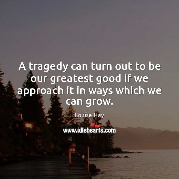 A tragedy can turn out to be our greatest good if we Louise Hay Picture Quote