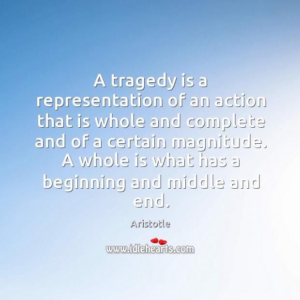 A tragedy is a representation of an action that is whole and complete and of a certain magnitude. Aristotle Picture Quote