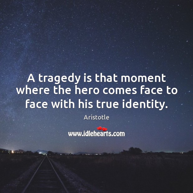 A tragedy is that moment where the hero comes face to face with his true identity. Aristotle Picture Quote