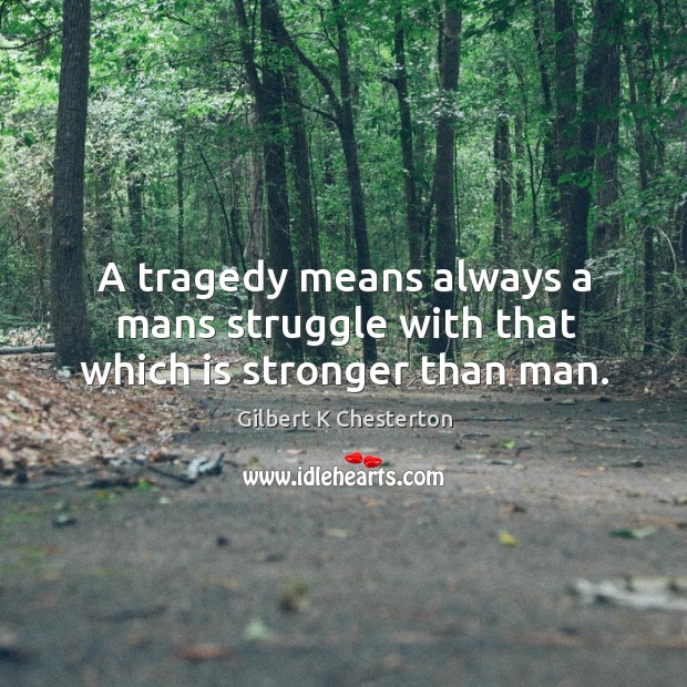 A tragedy means always a mans struggle with that which is stronger than man. Gilbert K Chesterton Picture Quote