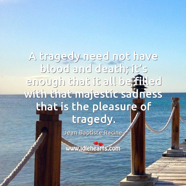 A tragedy need not have blood and death; it’s enough that it all be filled with that Image