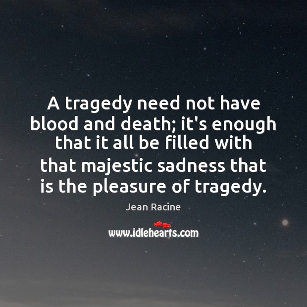 A tragedy need not have blood and death; it’s enough that it Jean Racine Picture Quote