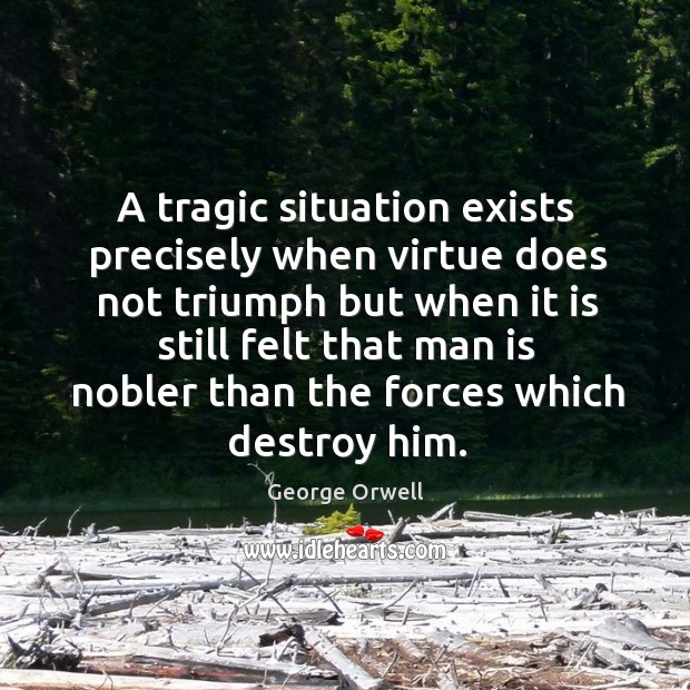 A tragic situation exists precisely when virtue does not triumph George Orwell Picture Quote