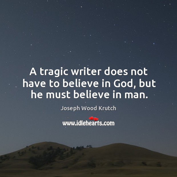 A tragic writer does not have to believe in God, but he must believe in man. Joseph Wood Krutch Picture Quote