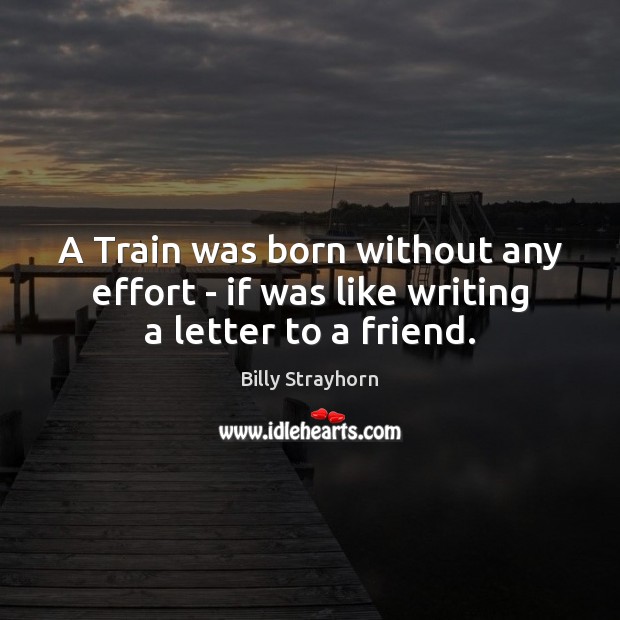 A Train was born without any effort – if was like writing a letter to a friend. Image