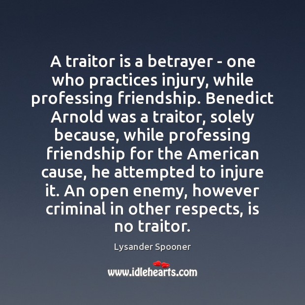 A traitor is a betrayer – one who practices injury, while professing Lysander Spooner Picture Quote