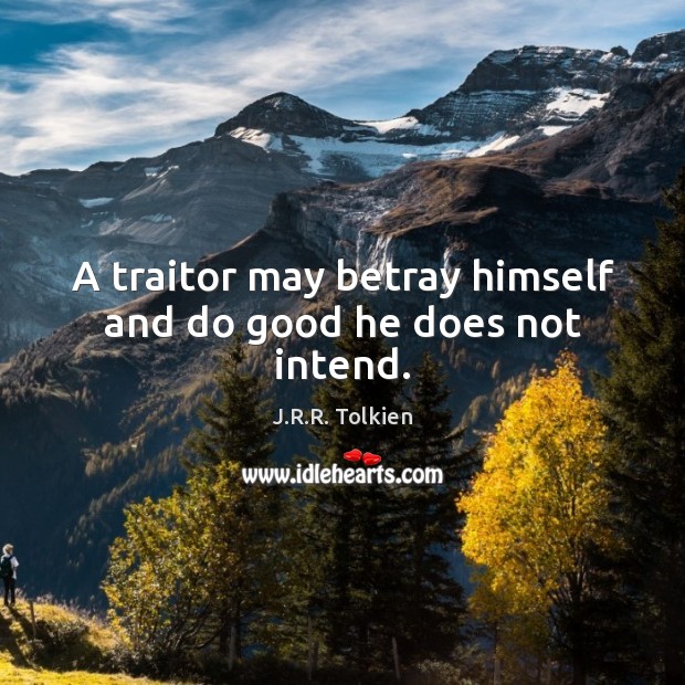 A traitor may betray himself and do good he does not intend. J.R.R. Tolkien Picture Quote