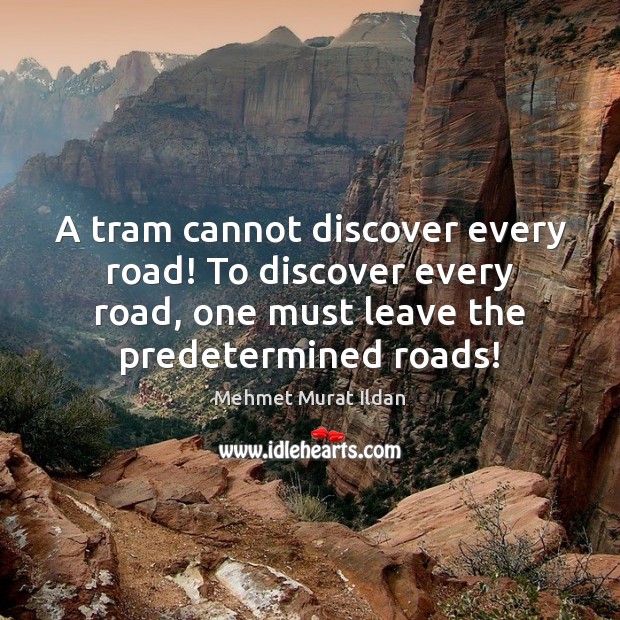 A tram cannot discover every road! To discover every road, one must Mehmet Murat Ildan Picture Quote
