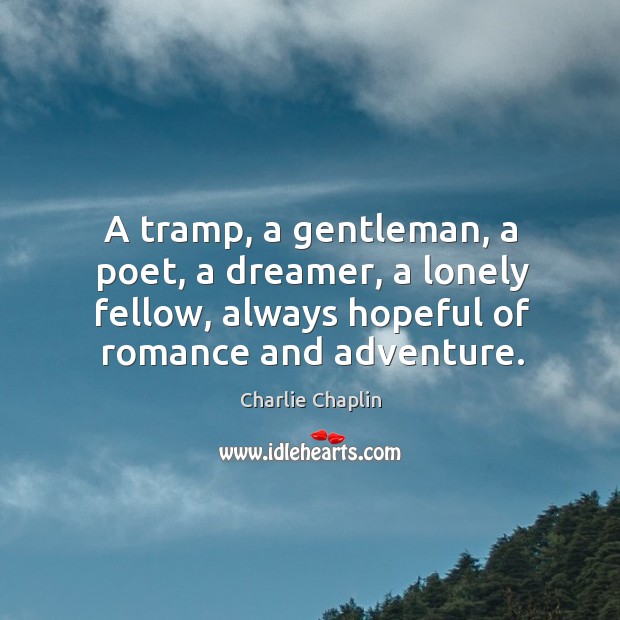 A tramp, a gentleman, a poet, a dreamer, a lonely fellow, always hopeful of romance and adventure. Lonely Quotes Image