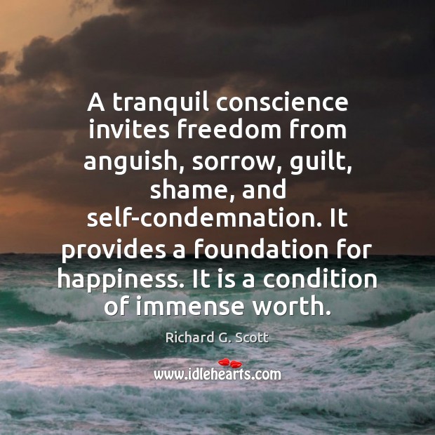 A tranquil conscience invites freedom from anguish, sorrow, guilt, shame, and self-condemnation. Richard G. Scott Picture Quote