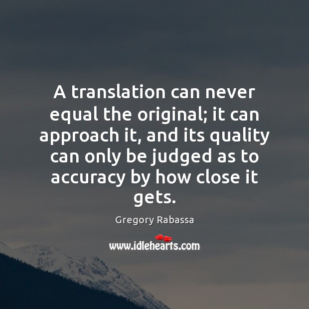 A translation can never equal the original; it can approach it, and Gregory Rabassa Picture Quote