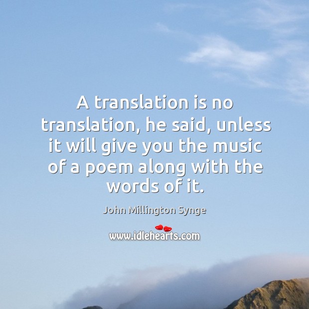 A translation is no translation, he said, unless it will give you the music of a poem along with the words of it. Image