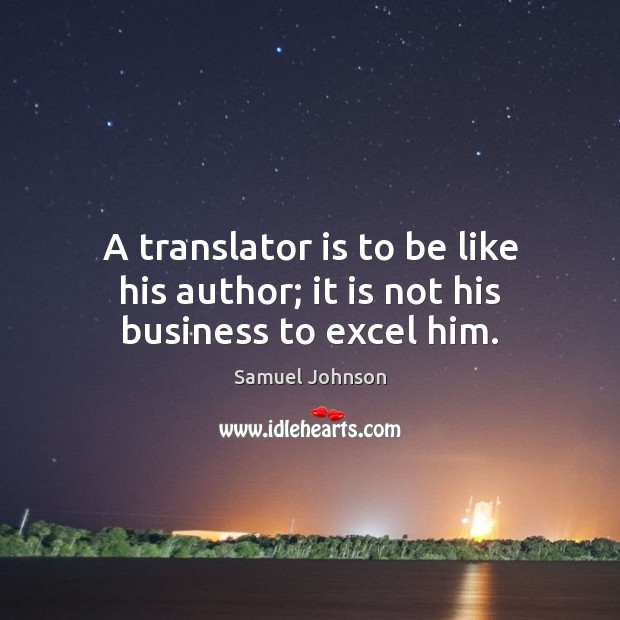 A translator is to be like his author; it is not his business to excel him. Samuel Johnson Picture Quote