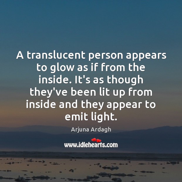 A translucent person appears to glow as if from the inside. It’s Arjuna Ardagh Picture Quote