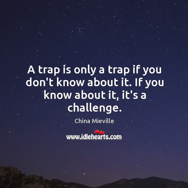 A trap is only a trap if you don’t know about it. If you know about it, it’s a challenge. China Mieville Picture Quote