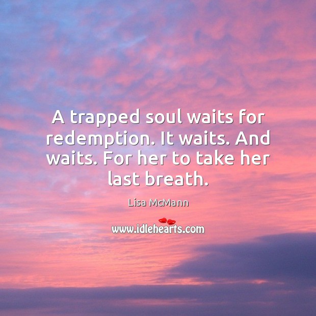 A trapped soul waits for redemption. It waits. And waits. For her to take her last breath. Lisa McMann Picture Quote