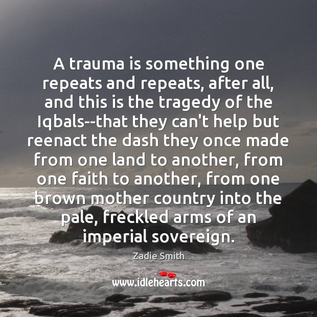 A trauma is something one repeats and repeats, after all, and this Zadie Smith Picture Quote