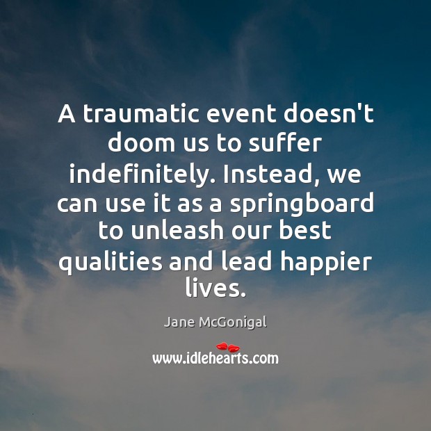 A traumatic event doesn’t doom us to suffer indefinitely. Instead, we can Jane McGonigal Picture Quote