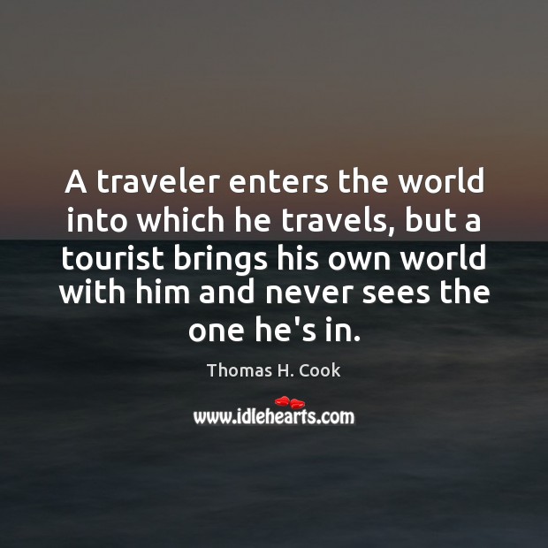 A traveler enters the world into which he travels, but a tourist Thomas H. Cook Picture Quote