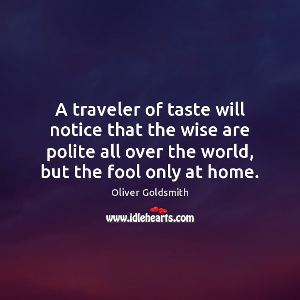 A traveler of taste will notice that the wise are polite all Oliver Goldsmith Picture Quote