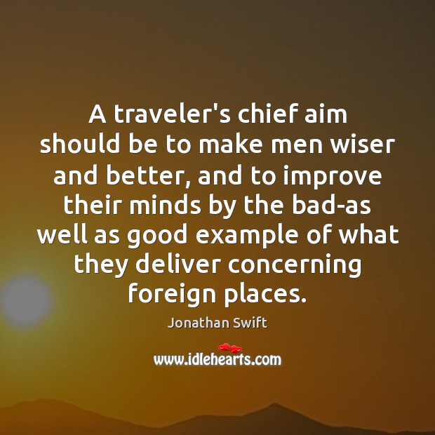 A traveler’s chief aim should be to make men wiser and better, Jonathan Swift Picture Quote