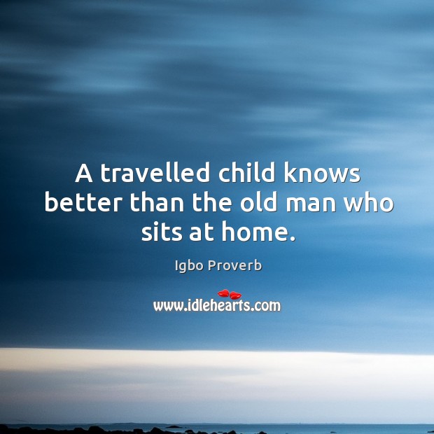 A travelled child knows better than the old man who sits at home. Igbo Proverbs Image