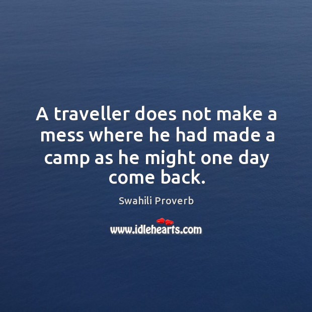 A traveller does not make a mess where he had made a camp as he might one day come back. Swahili Proverbs Image
