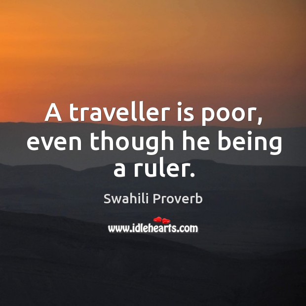 A traveller is poor, even though he being a ruler. Swahili Proverbs Image
