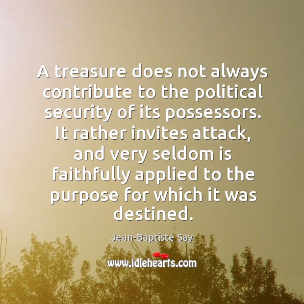 A treasure does not always contribute to the political security of its Jean-Baptiste Say Picture Quote