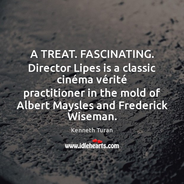 A TREAT. FASCINATING. Director Lipes is a classic cinéma vérité Kenneth Turan Picture Quote