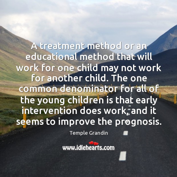 A treatment method or an educational method that will work for one child may not work for another child. Temple Grandin Picture Quote