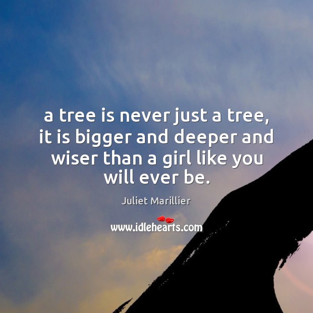 A tree is never just a tree, it is bigger and deeper Juliet Marillier Picture Quote